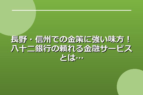 長野・信州での金策に強い味方！八十二銀行の頼れる金融サービスとは