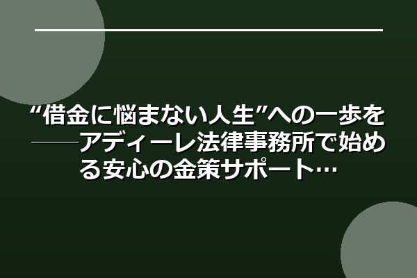 “借金に悩まない人生”への一歩を──アディーレ法律事務所で始める安心の金策サポート