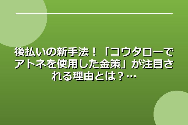 後払いの新手法！「コウタローでアトネを使用した金策」が注目される理由とは？
