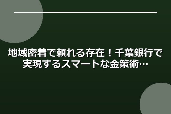 地域密着で頼れる存在！千葉銀行で実現するスマートな金策術