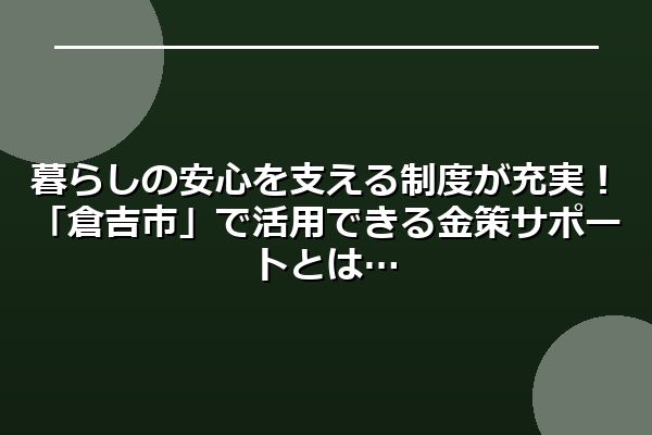 暮らしの安心を支える制度が充実！「倉吉市」で活用できる金策サポートとは