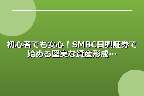 初心者でも安心！SMBC日興証券で始める堅実な資産形成