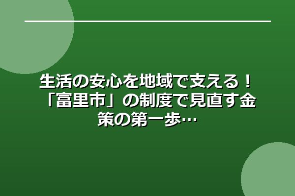 生活の安心を地域で支える！「富里市」の制度で見直す金策の第一歩