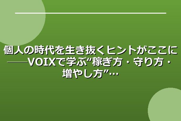 個人の時代を生き抜くヒントがここに──VOIXで学ぶ“稼ぎ方・守り方・増やし方”