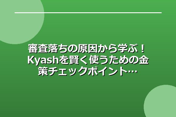 審査落ちの原因から学ぶ！Kyashを賢く使うための金策チェックポイント