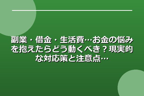 副業・借金・生活費…お金の悩みを抱えたらどう動くべき?現実的な対応策と注意点