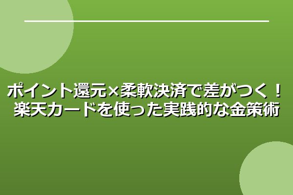 ポイント還元×柔軟決済で差がつく！楽天カードを使った実践的な金策術