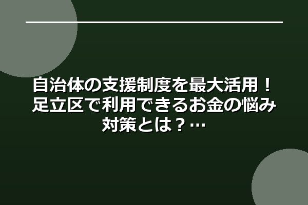 自治体の支援制度を最大活用!足立区で利用できるお金の悩み対策とは?
