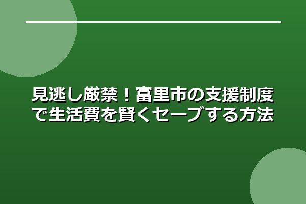見逃し厳禁！富里市の支援制度で生活費を賢くセーブする方法